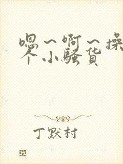 嗯～啊～操死你个小骚货