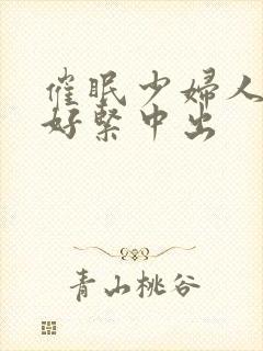 催眠少妇人妻h好紧中出