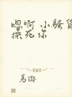 嗯啊 小骚货 操死你