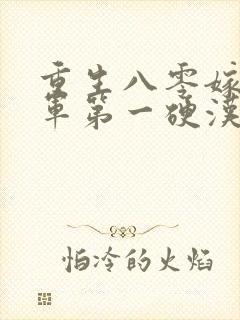 重生八零嫁给全军第一硬汉免费观看