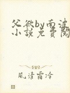 父欲by南波万小说免费阅读笔趣阁