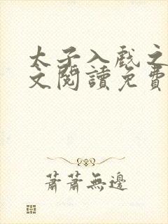 太子入戏之后全文阅读免费