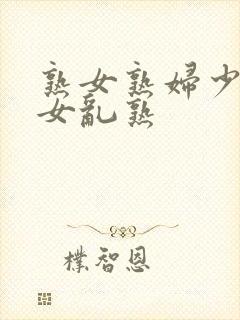 熟女熟妇少妇妇女乱熟