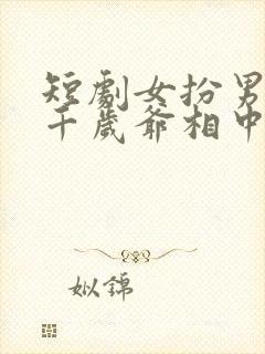 短剧女扮男装被千岁爷相中了要给我封妃