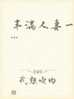 丰满人妻一区二...