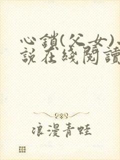 心锁(父女)小说在线阅读