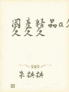 国产精品a久久久久久