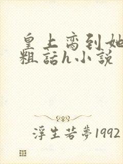 皇上脔到她哭h粗话h小说