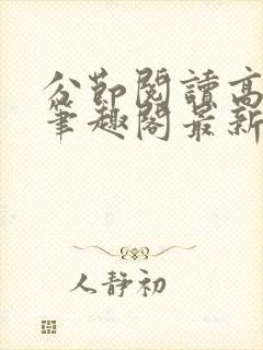 分节阅读高h5笔趣阁最新章节内容