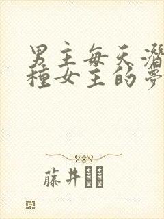 男主每天潜入各种女主的梦里小说