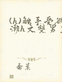 (h)触手受欲潮h文双男主