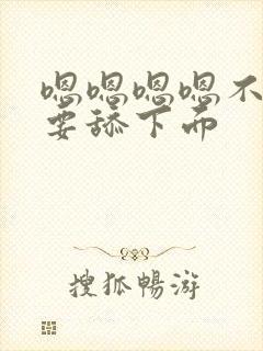 嗯嗯嗯嗯不要不要舔下面