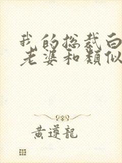 我的总裁白富美老婆和类似的小说