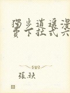 独步逍遥漫画免费下拉式六漫画