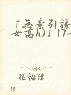 「无意引诱(父女高h)」17女儿被爸爸激封面
