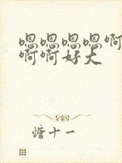 嗯嗯嗯嗯啊啊啊啊啊好大