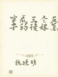 穿成三个反派崽子的后娘怎么办小说看