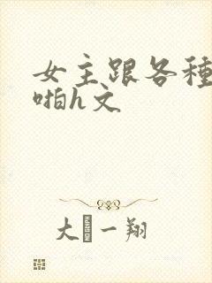 女主跟各种物种啪h文