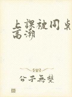 上课被同桌扣到高潮