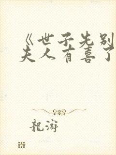 《世子先别死,夫人有喜了》