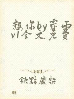 想你by霁雨1v1全文免费阅读笔趣阁