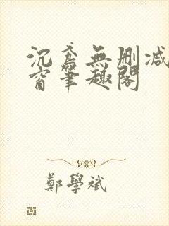 沉鸢无删减无弹窗笔趣阁