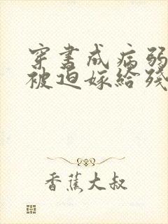 穿书成病弱世子被迫嫁给残疾将军