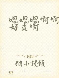 嗯嗯嗯啊啊啊啊好爽啊