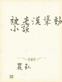 被老汉耸动呻吟小说