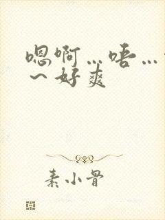 嗯啊…唔…啊哈～好爽