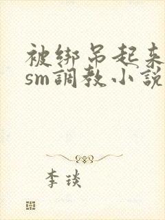 被绑吊起来玩弄sm调教小说