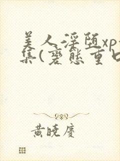 美人淫堕xp合集(变态重口高h)