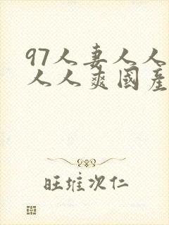 97人妻人人澡人人爽国产