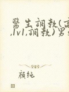 医生调教(高h,1v1,调教)男s女m