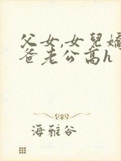 父女,女儿娇爸爸老公高h