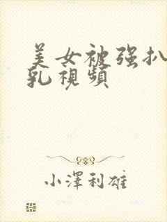 美女被强扒衣吸乳视频