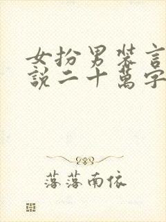 女扮男装言情小说二十万字古言