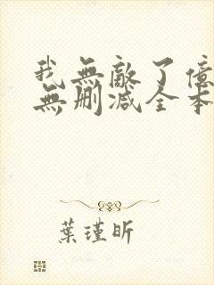 我无敌了亿万年无删减全本阅读