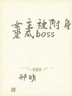 女主被附身黑化变成boss