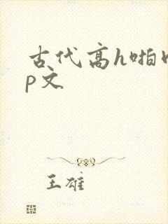 古代高h啪肉np文