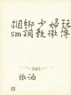 捆绑少妇玩各种sm调教微博