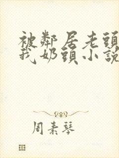 被邻居老头揉捏我奶头小说