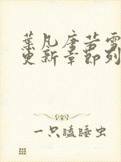 叶凡唐若雪刚刚更新章节列表