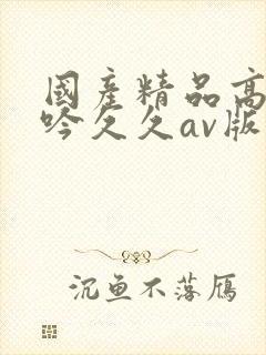 国产精品高级呻吟久久av版