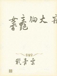 女主胸大 宠文香艳