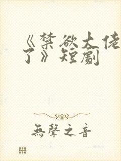 《禁欲大佬沦陷了》短剧