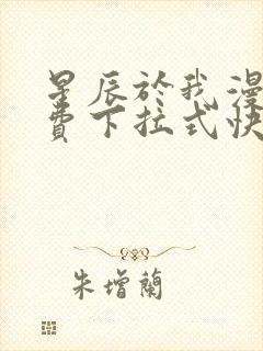 星辰于我漫画免费下拉式快看漫画