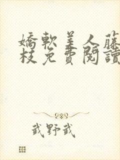 娇软美人藤萝为枝免费阅读笔趣阁