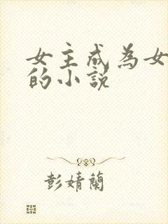 女主成为女盛体的小说