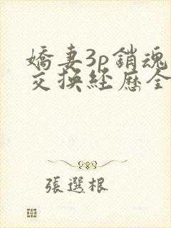 娇妻3p销魂的交换经历全本免费阅读